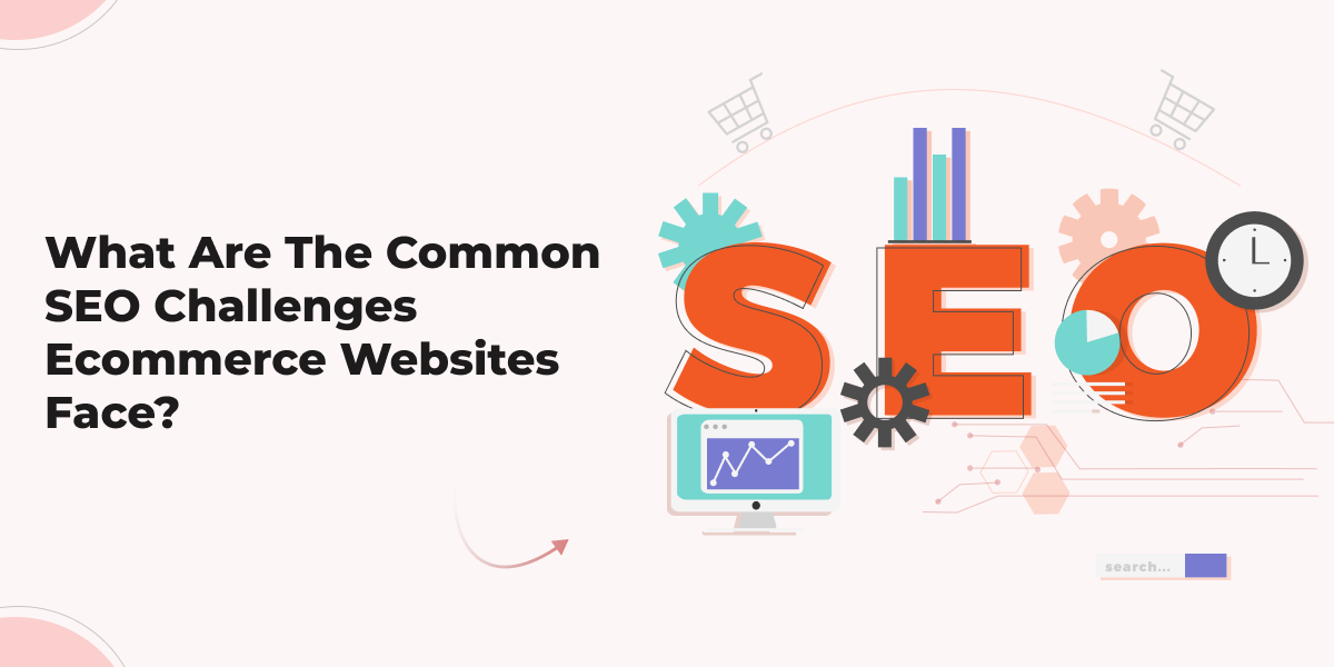 What Are The Common SEO Challenges Ecommerce Websites Face